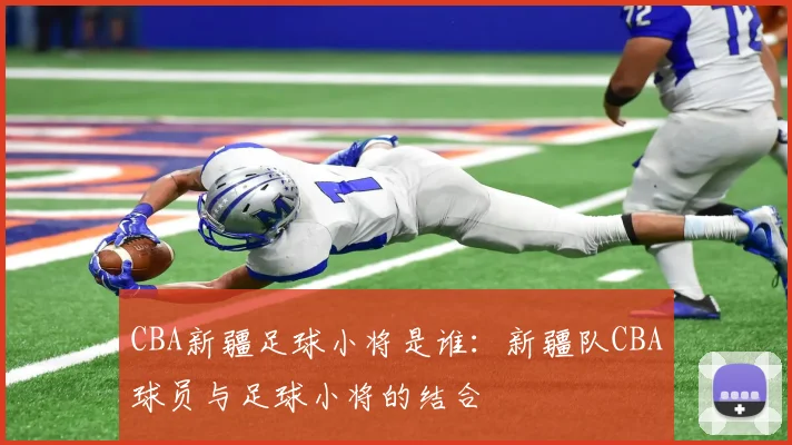 CBA新疆足球小将是谁:新疆队CBA球员与足球小将的结合