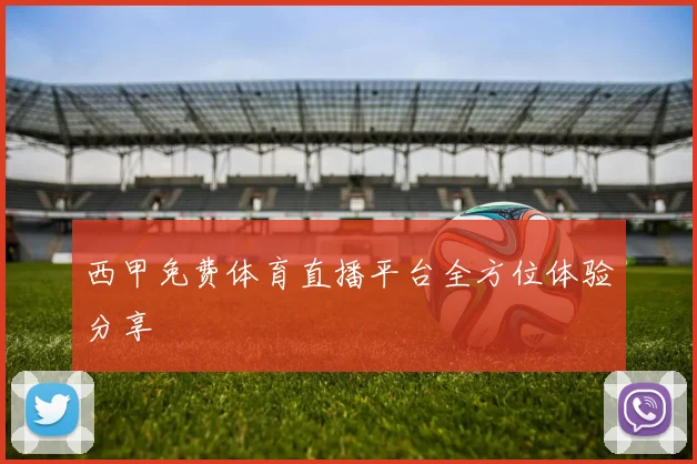 西甲免费体育直播平台全方位体验分享