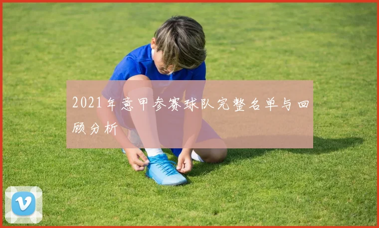 2021年意甲参赛球队完整名单与回顾分析