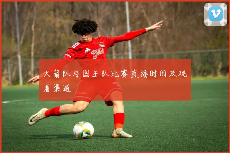 火箭队与国王队比赛直播时间及观看渠道