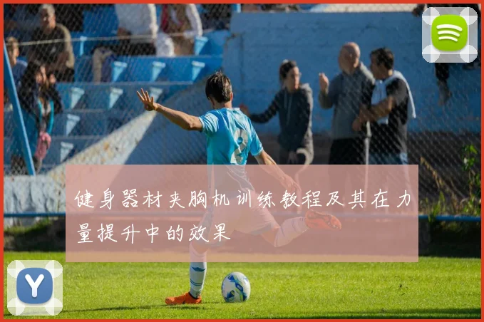 健身器材夹胸机训练教程及其在力量提升中的效果