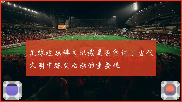 足球运动碑文记载是否印证了古代文明中球类活动的重要性