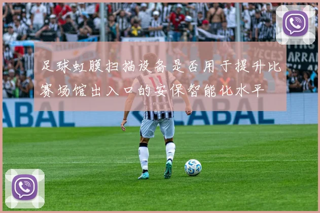 足球虹膜扫描设备是否用于提升比赛场馆出入口的安保智能化水平