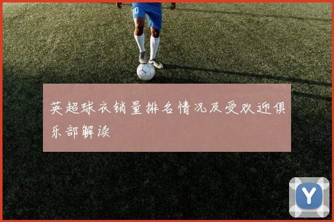 英超球衣销量排名情况及受欢迎俱乐部解读