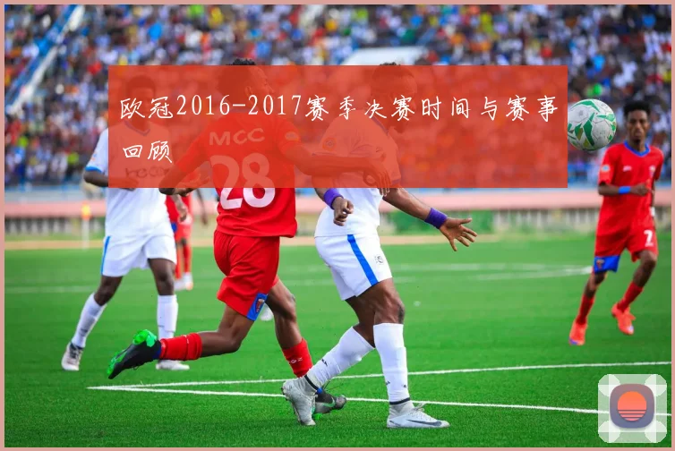 欧冠2016-2017赛季决赛时间与赛事回顾