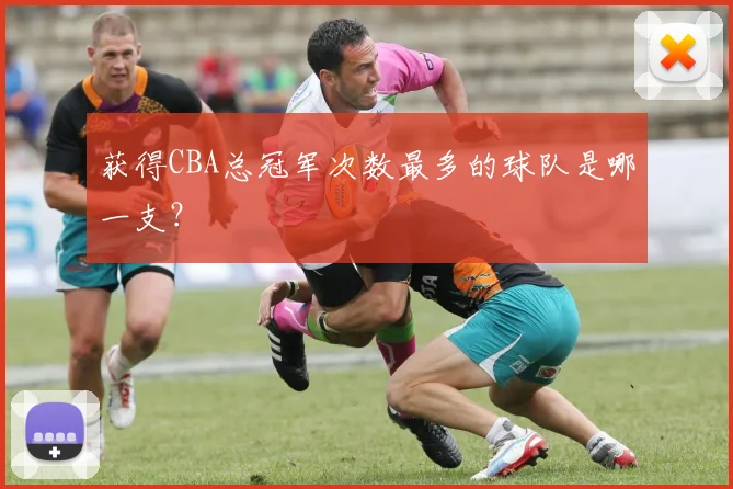 获得CBA总冠军次数最多的球队是哪一支？