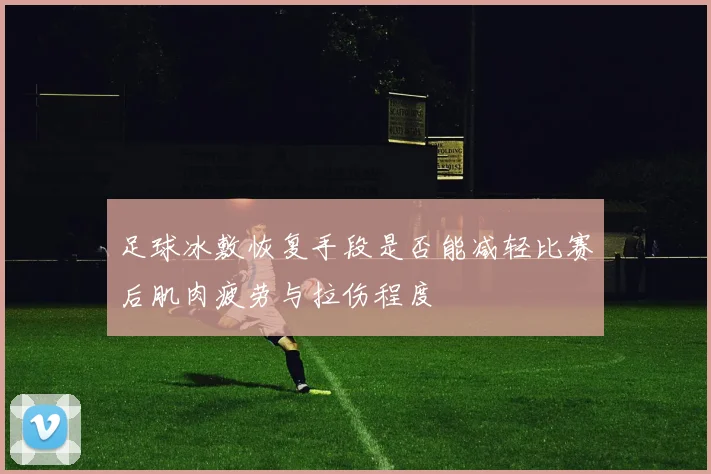 足球冰敷恢复手段是否能减轻比赛后肌肉疲劳与拉伤程度